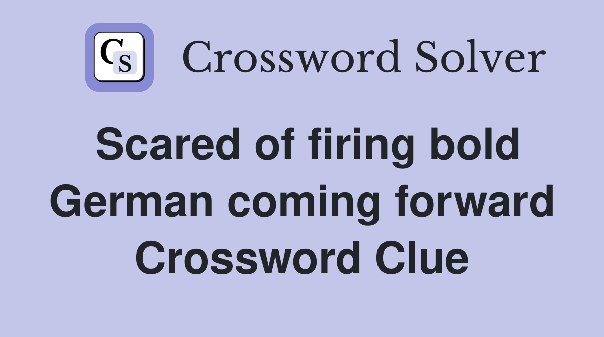 Scared of firing bold German coming forward Crossword Clue