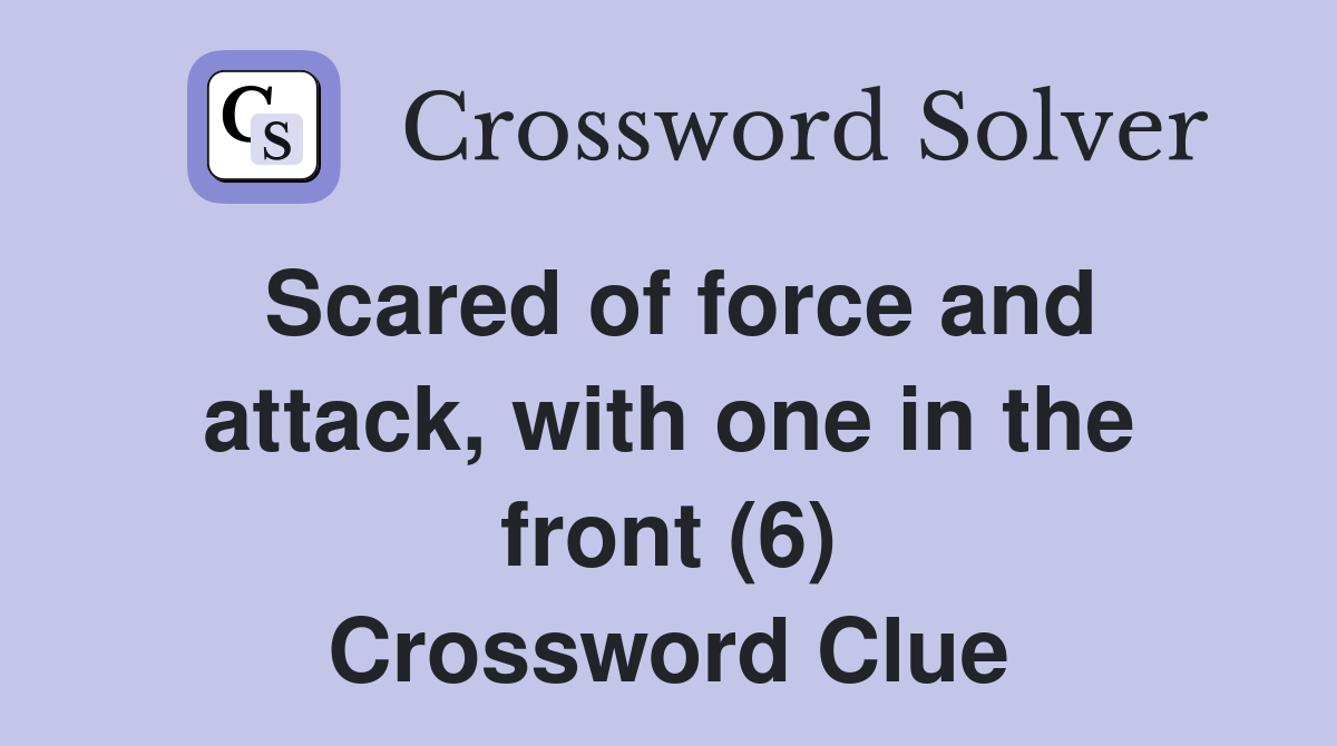 Scared of force and attack, with one in the front (6) Crossword Clue