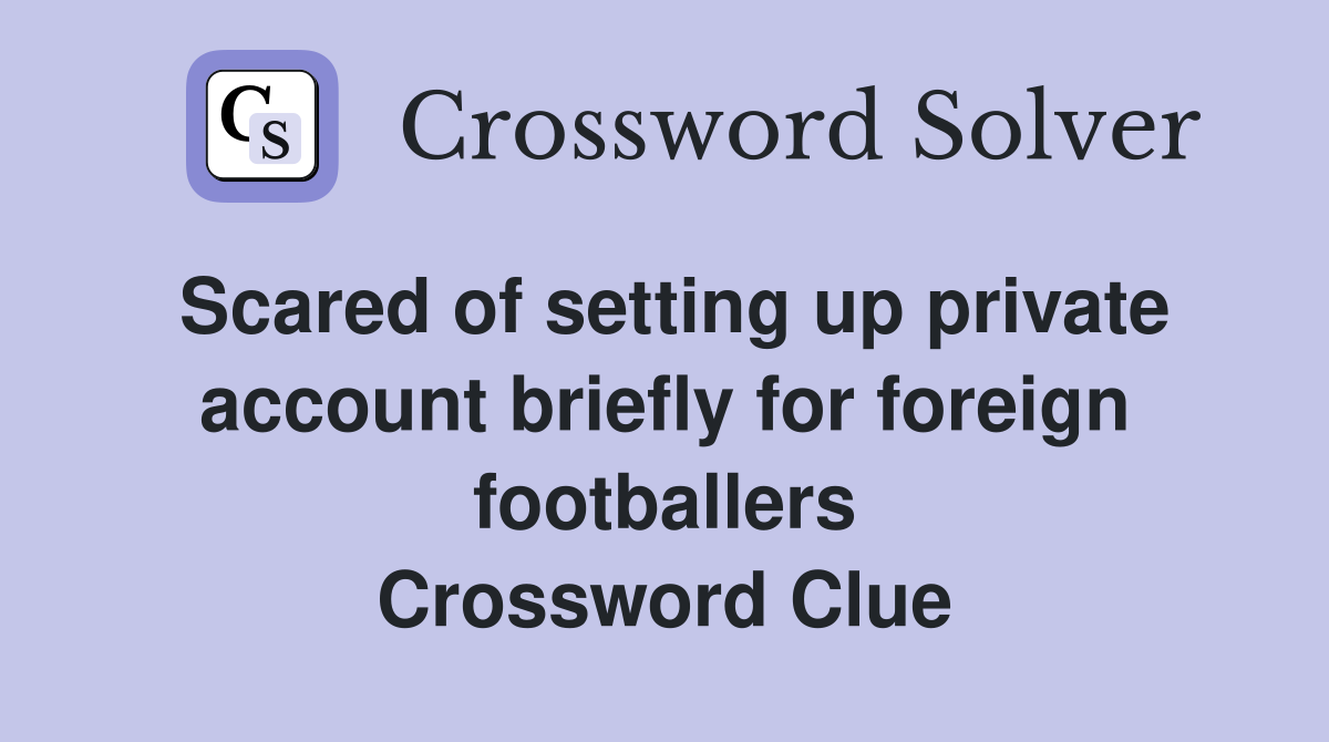 Scared of setting up private account briefly for foreign footballers Crossword Clue