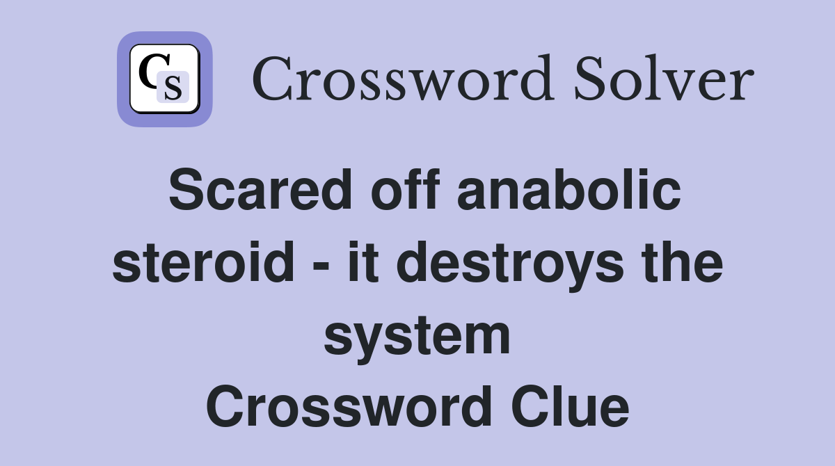 Scared off anabolic steroid - it destroys the system Crossword Clue