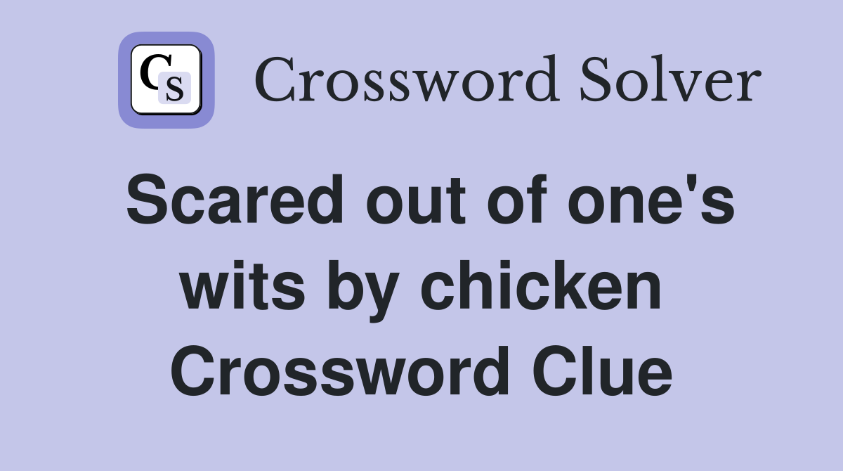 Scared out of one's wits by chicken Crossword Clue