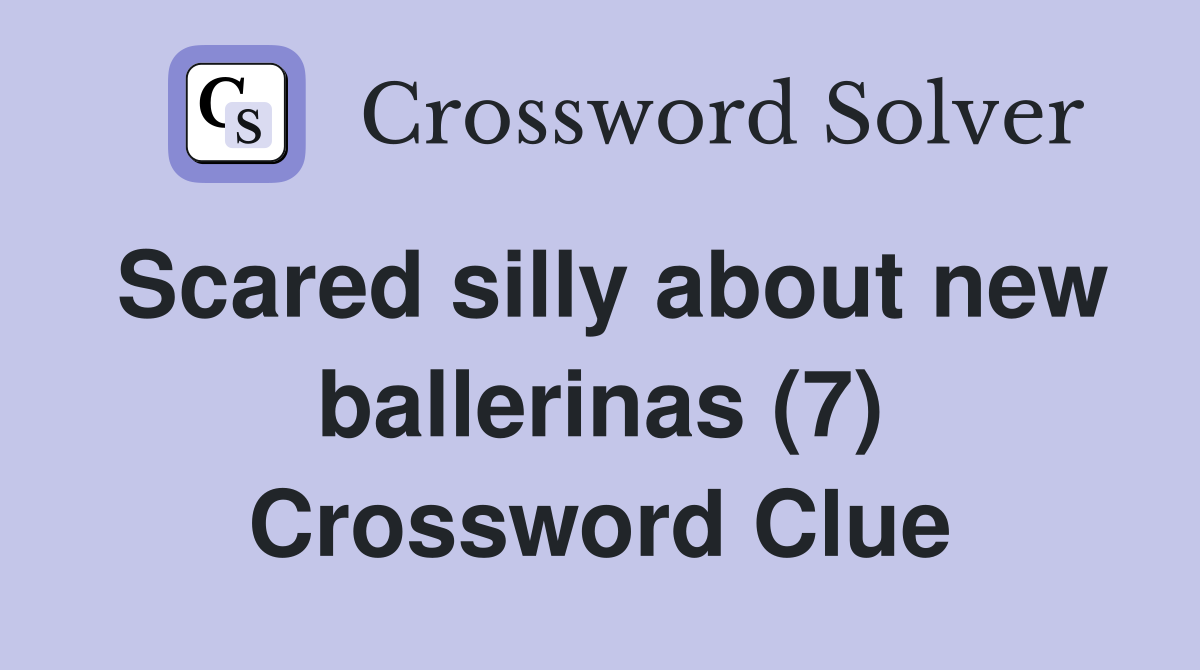 Scared silly about new ballerinas (7) Crossword Clue