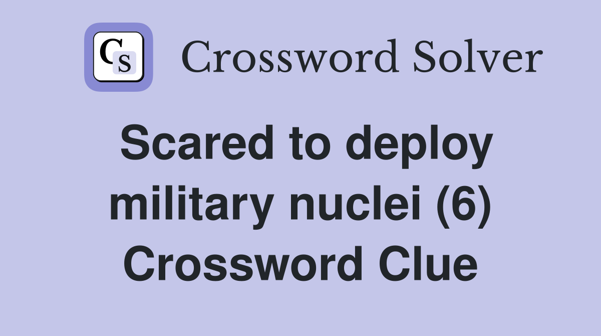 Scared to deploy military nuclei (6) Crossword Clue