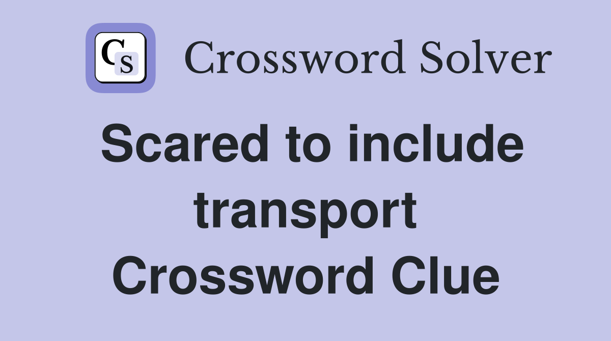 Scared to include transport Crossword Clue
