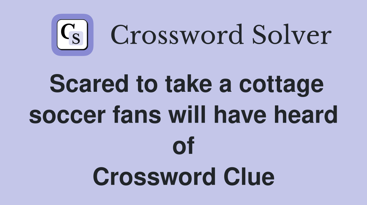 Scared to take a cottage soccer fans will have heard of Crossword Clue