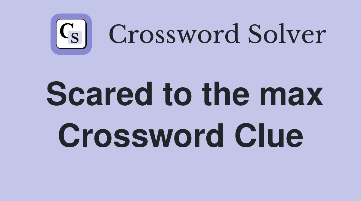 Scared to the max Crossword Clue