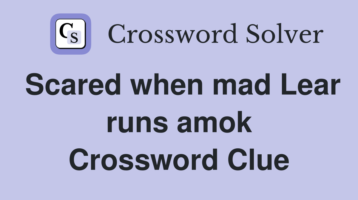 Scared when mad Lear runs amok Crossword Clue