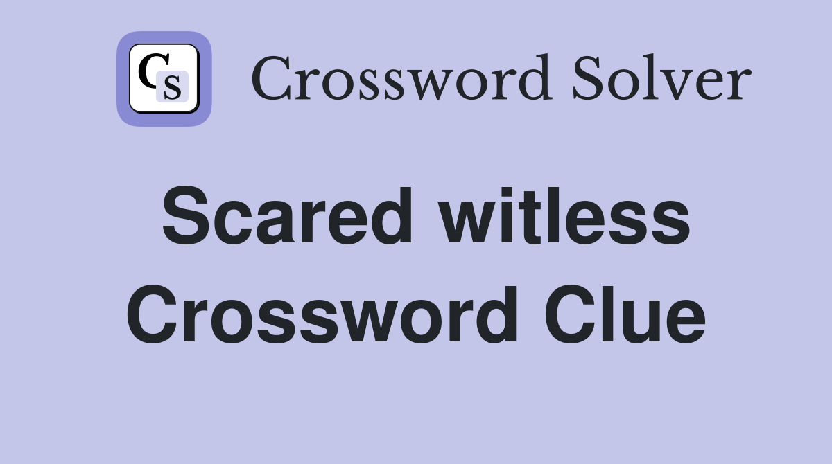 Scared witless Crossword Clue