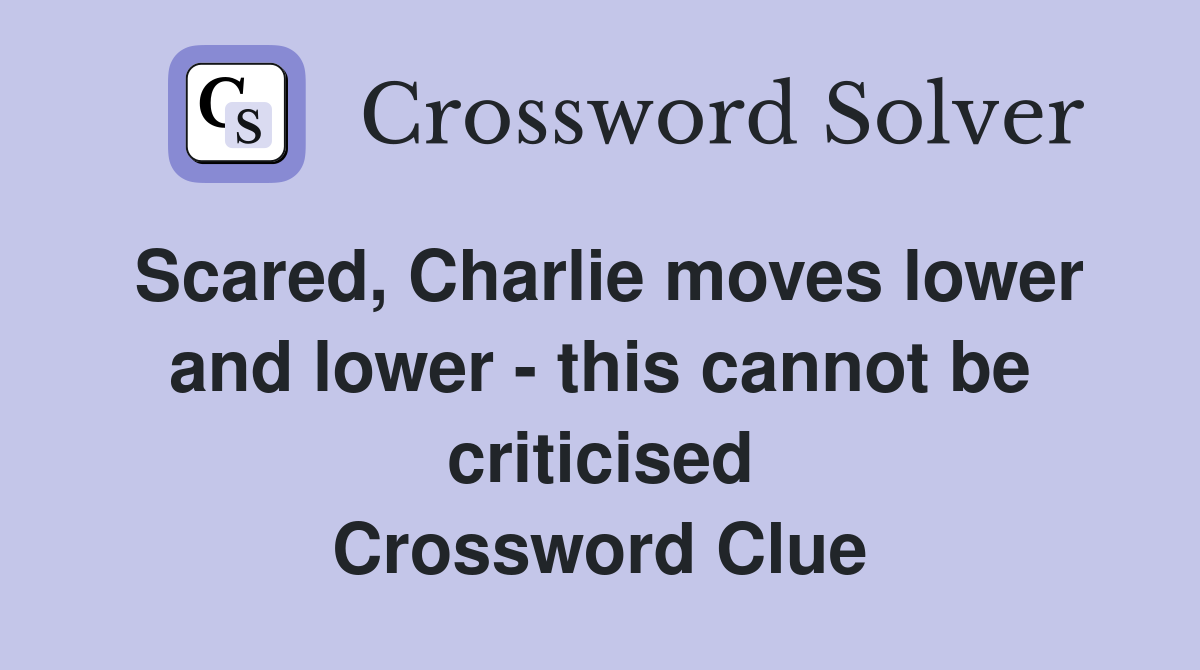 Scared, Charlie moves lower and lower - this cannot be criticised Crossword Clue