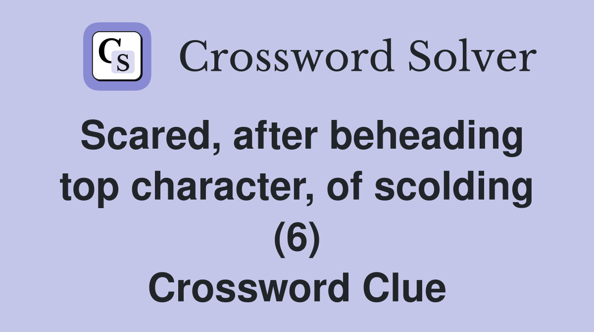 Scared, after beheading top character, of scolding (6) Crossword Clue