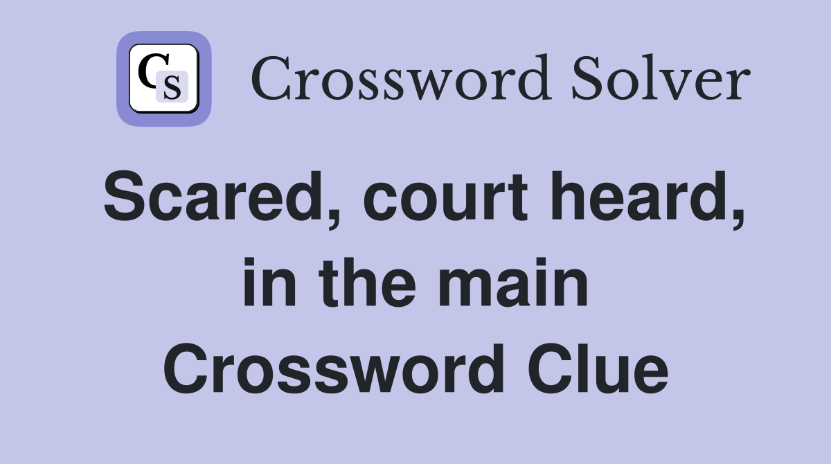 Scared, court heard, in the main Crossword Clue