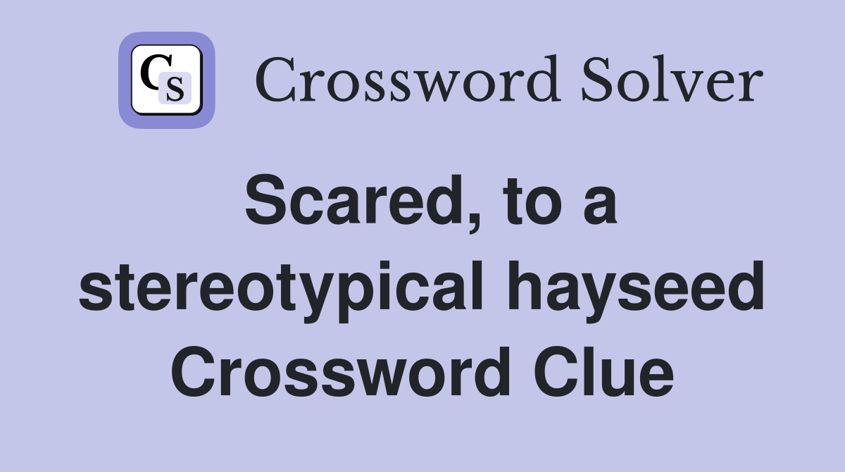 Scared, to a stereotypical hayseed Crossword Clue
