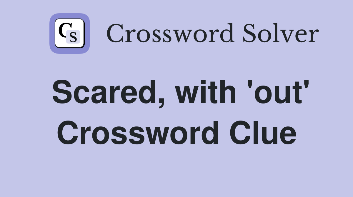 Scared, with 'out' Crossword Clue