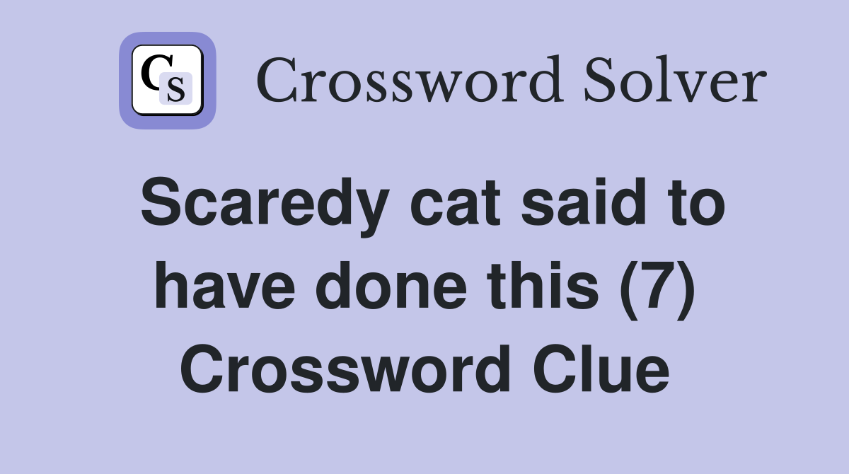 Scaredy cat said to have done this (7) Crossword Clue