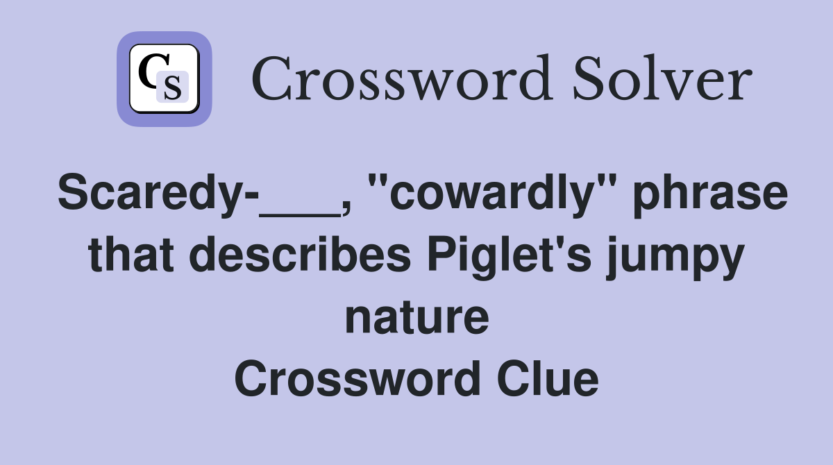 Scaredy-___, "cowardly" phrase that describes Piglet's jumpy nature Crossword Clue