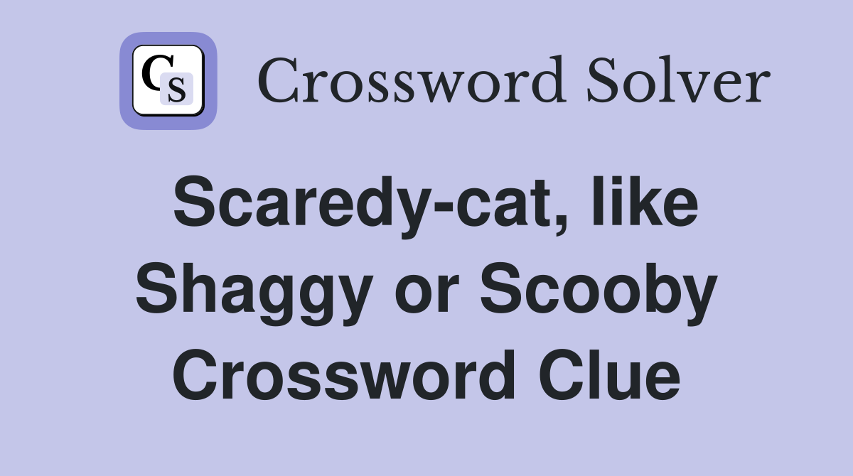 Scaredy-cat, like Shaggy or Scooby Crossword Clue