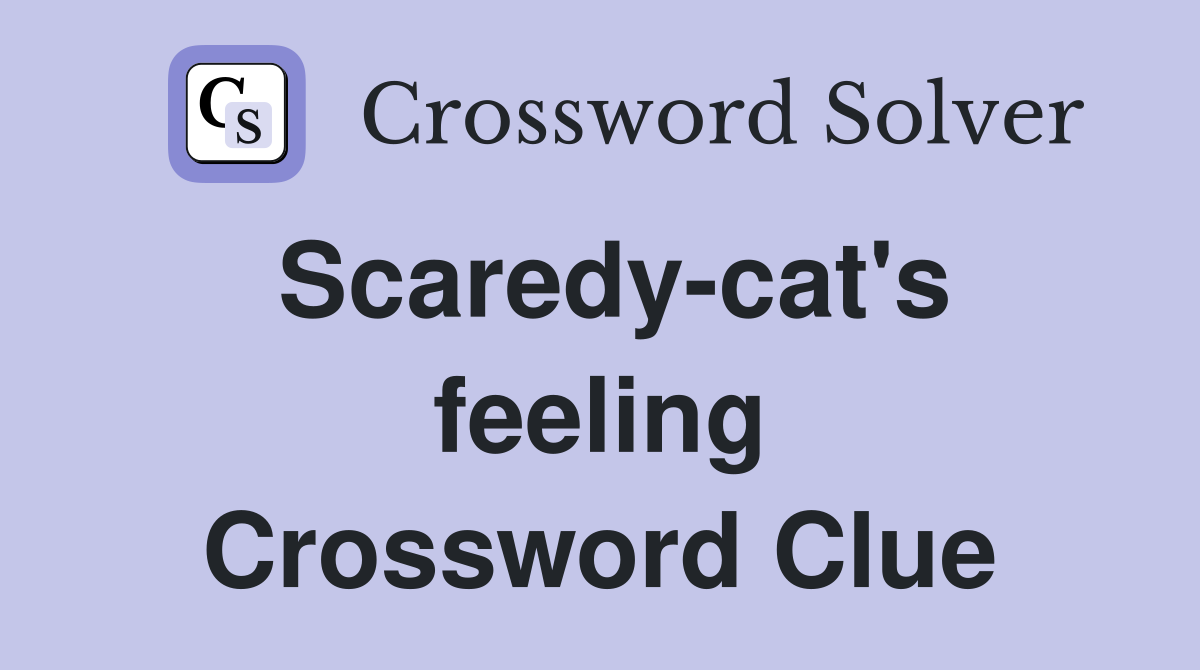 Scaredy-cat's feeling Crossword Clue