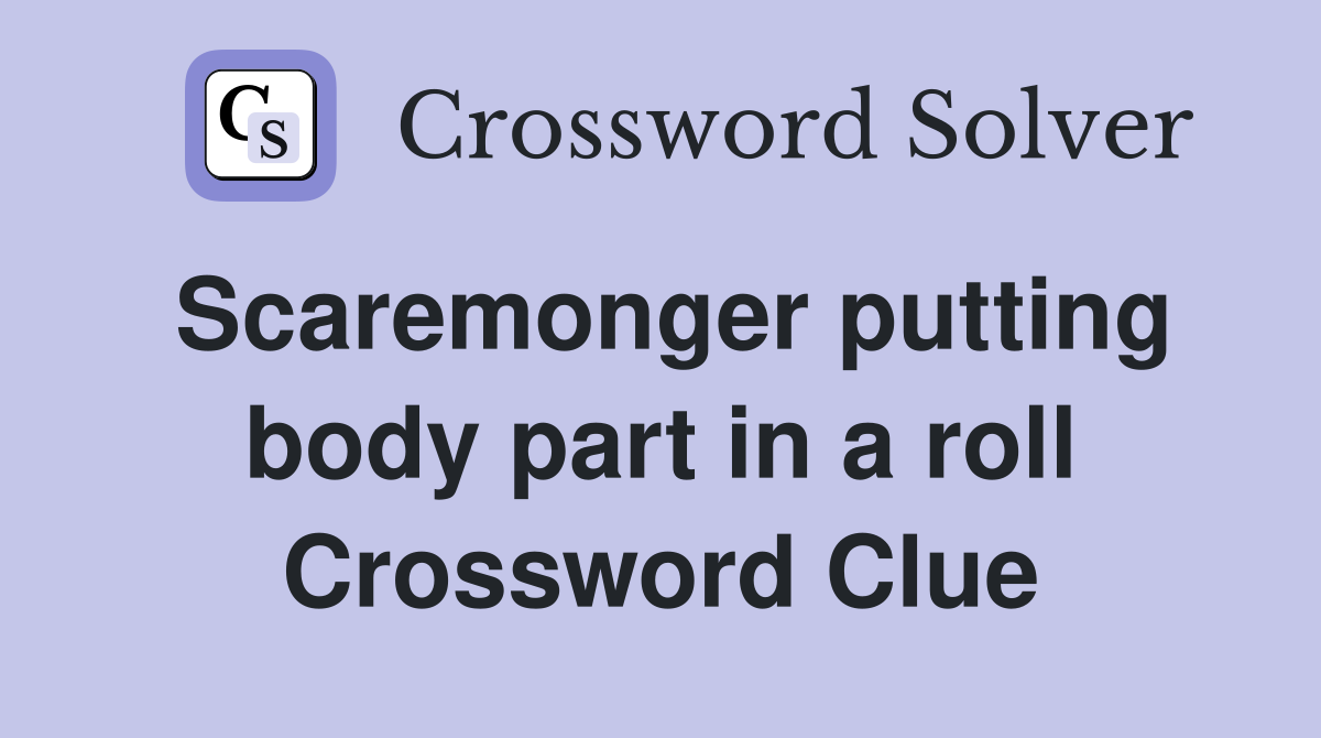 Scaremonger putting body part in a roll Crossword Clue