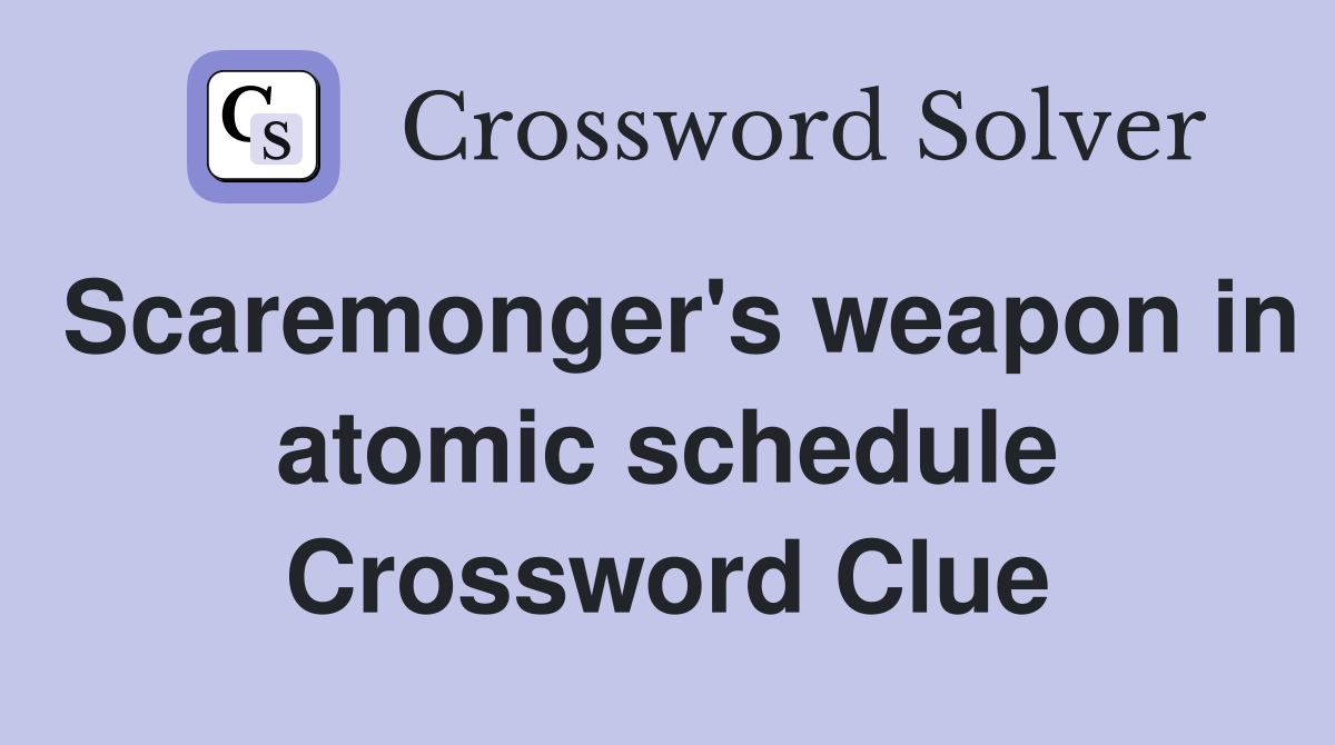 Scaremonger's weapon in atomic schedule Crossword Clue