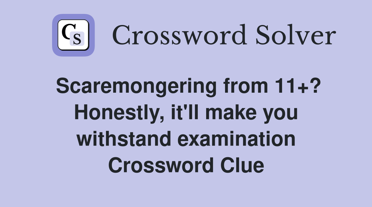 Scaremongering from 11+? Honestly, it'll make you withstand examination Crossword Clue
