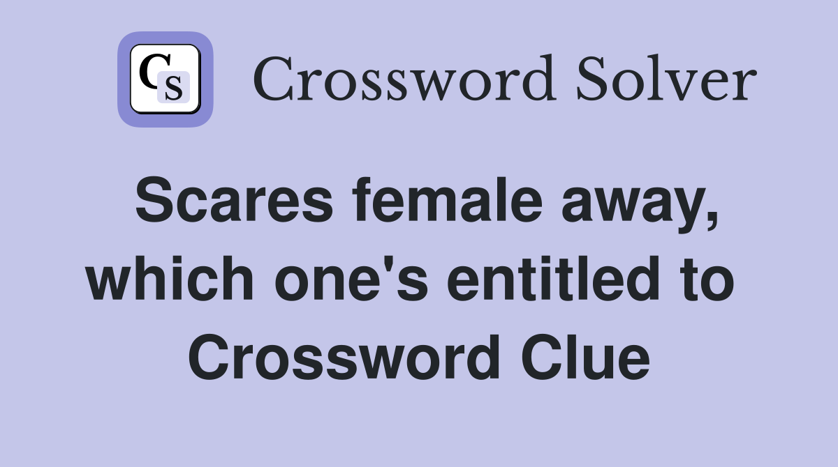 Scares female away, which one's entitled to  Crossword Clue