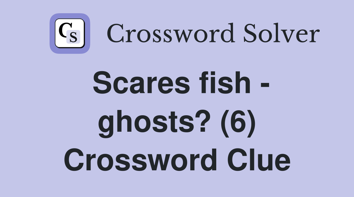 Scares fish - ghosts? (6) Crossword Clue