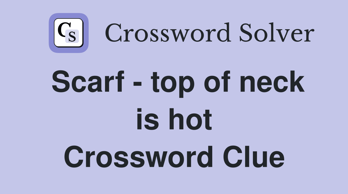 Scarf - top of neck is hot Crossword Clue