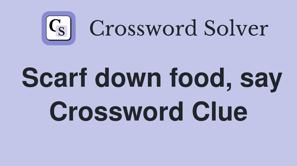 Scarf down food, say Crossword Clue