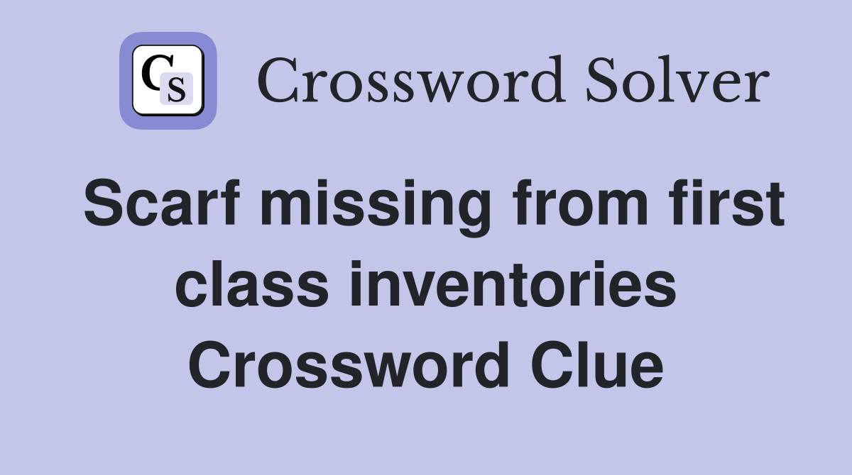 Scarf missing from first class inventories Crossword Clue