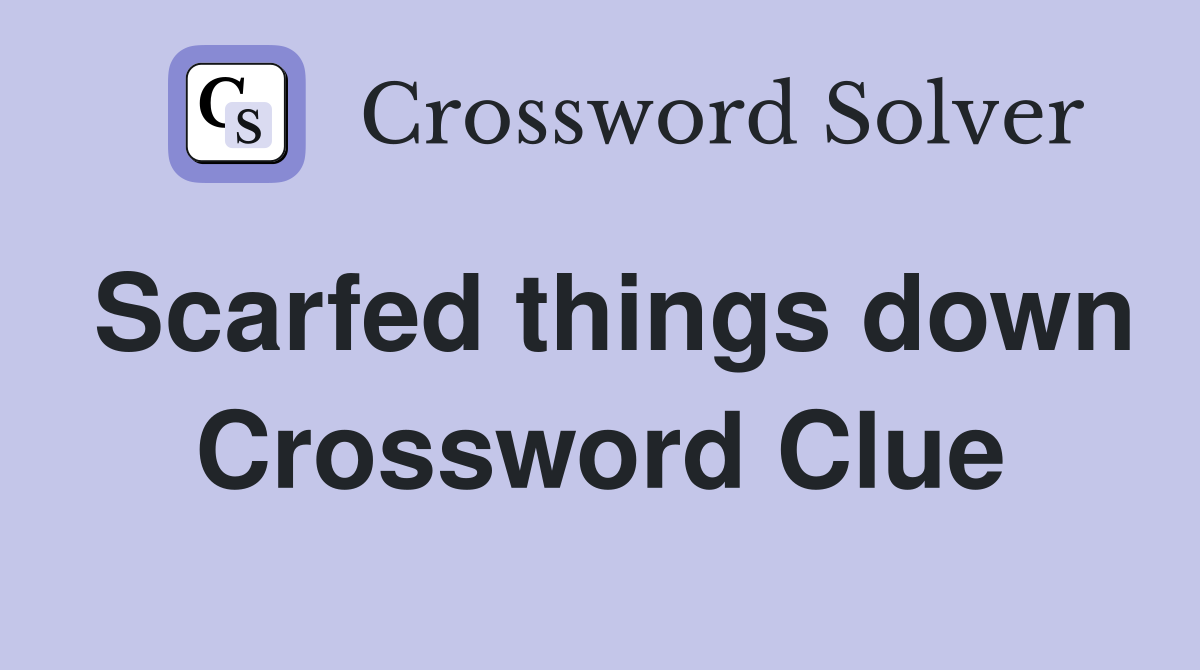 Scarfed things down Crossword Clue