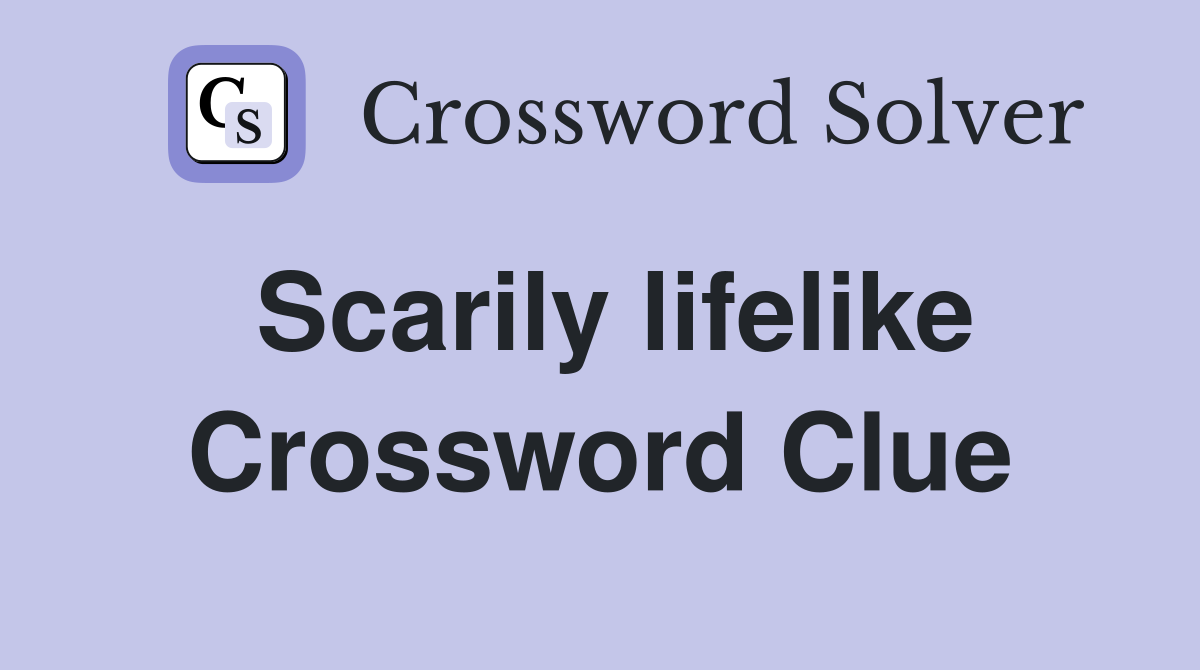 Scarily lifelike Crossword Clue