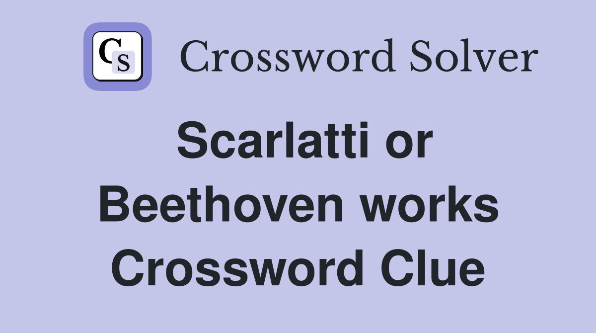 Scarlatti or Beethoven works Crossword Clue