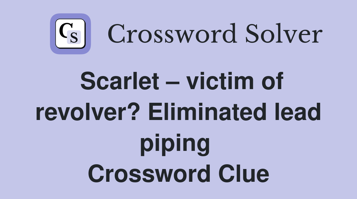 Scarlet – victim of revolver? Eliminated lead piping  Crossword Clue