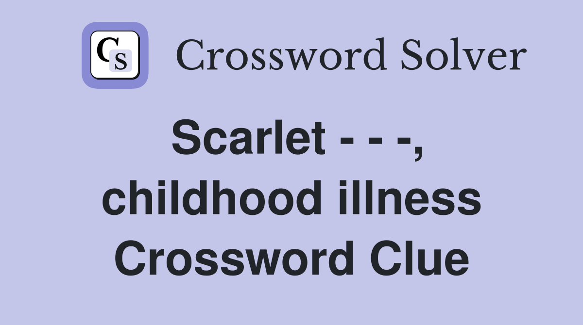 Scarlet - - -, childhood illness Crossword Clue