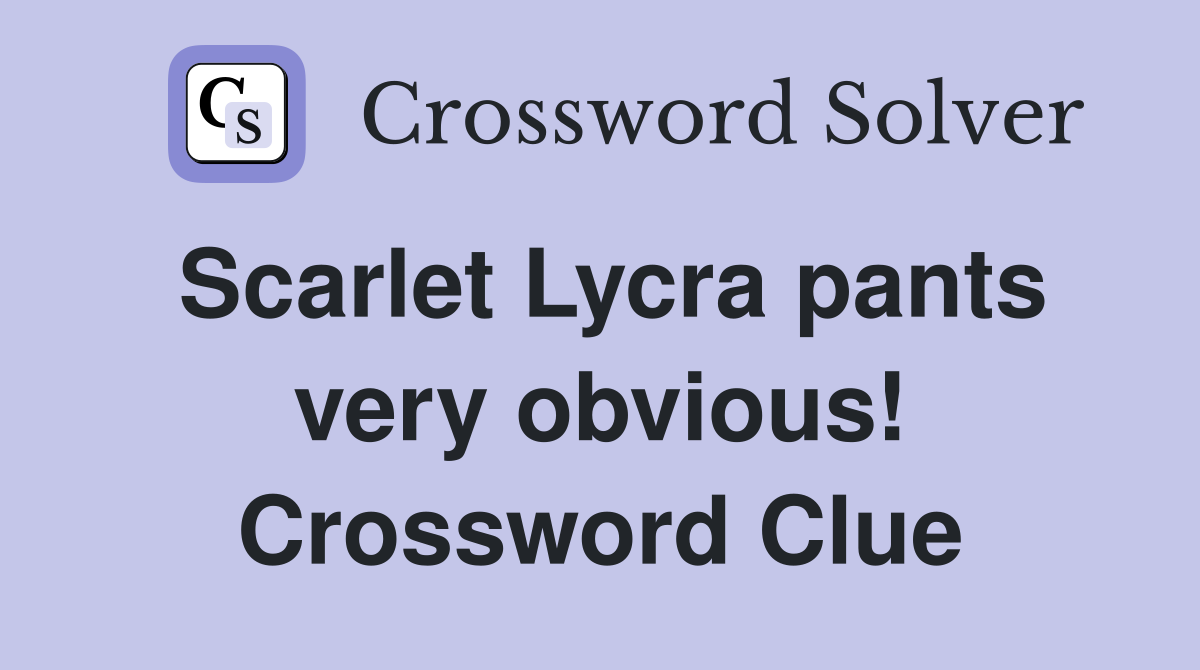 Scarlet Lycra pants very obvious! Crossword Clue