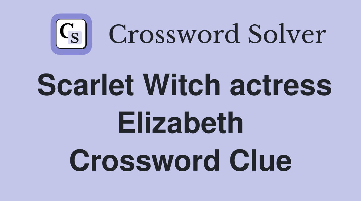Scarlet Witch actress Elizabeth Crossword Clue