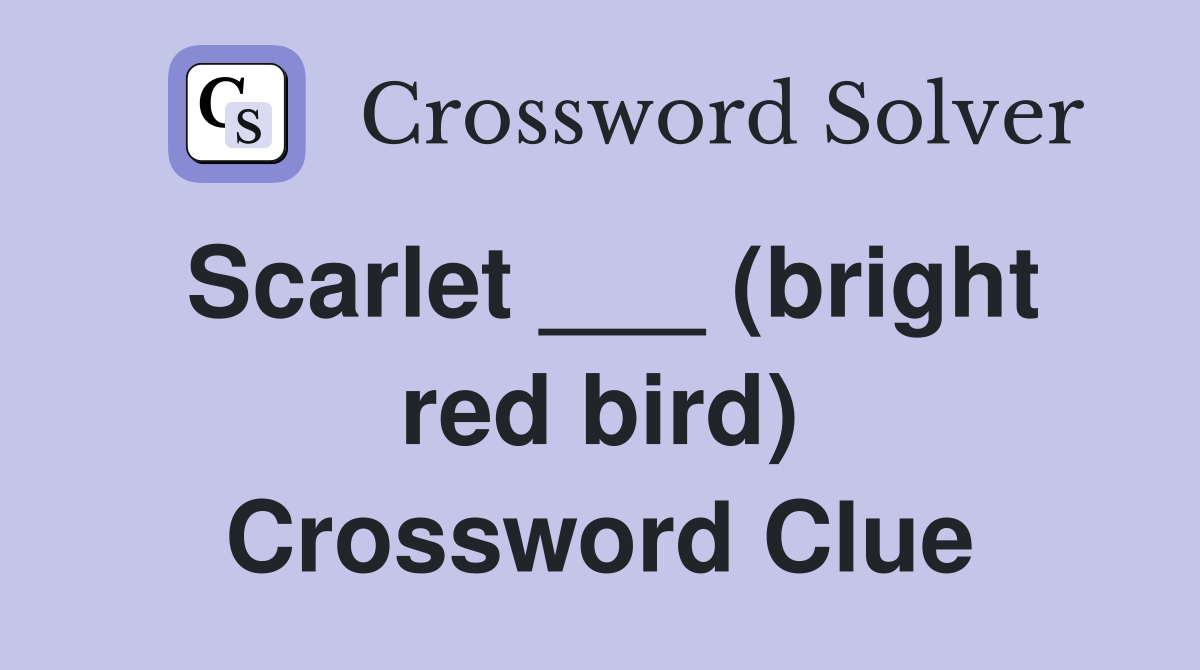 Scarlet ___ (bright red bird) Crossword Clue