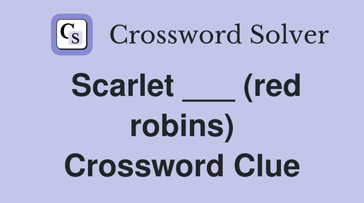 Scarlet ___ (red robins) Crossword Clue