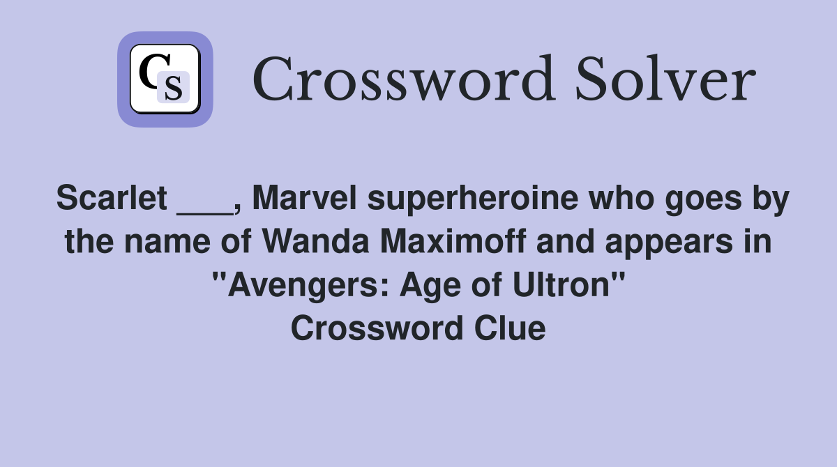 Scarlet ___, Marvel superheroine who goes by the name of Wanda Maximoff and appears in "Avengers: Age of Ultron" Crossword Clue