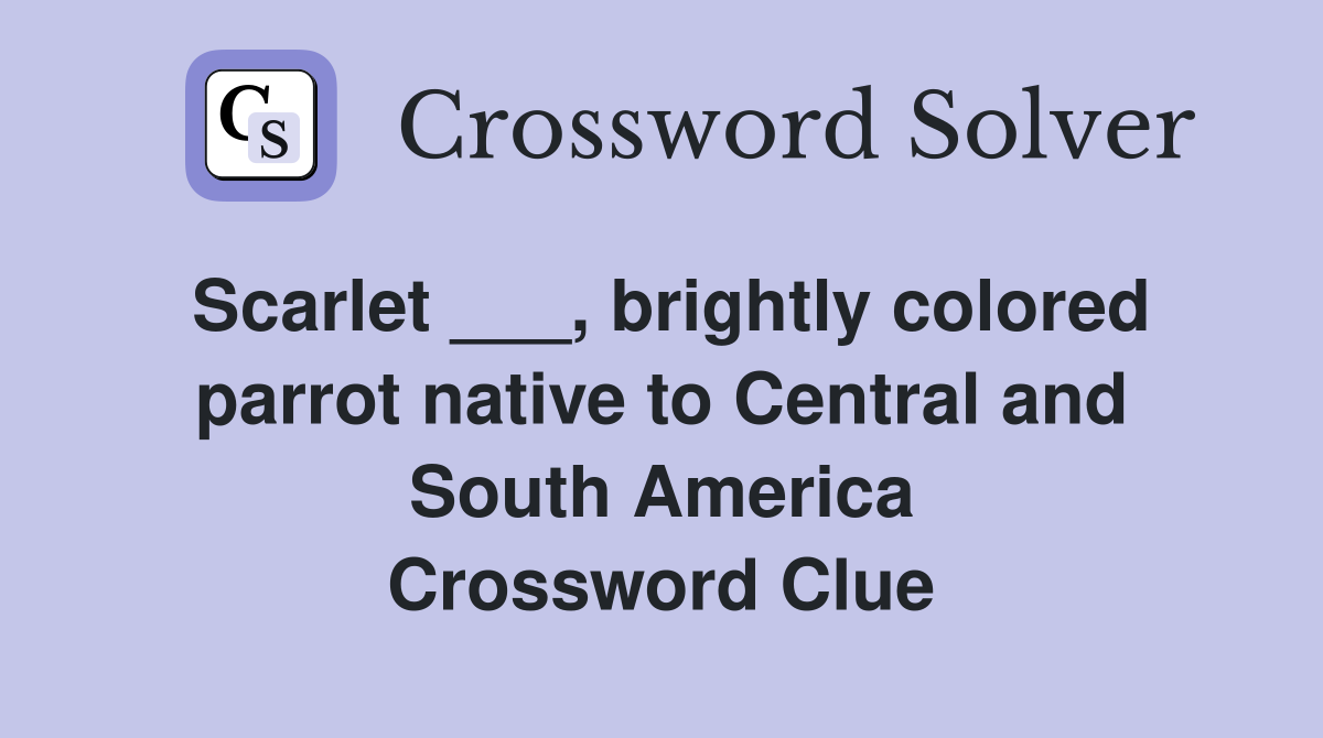 Scarlet ___, brightly colored parrot native to Central and South America Crossword Clue