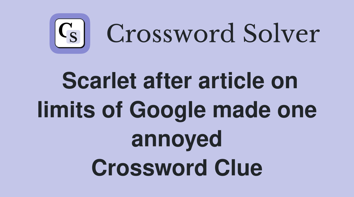 Scarlet after article on limits of Google made one annoyed Crossword Clue