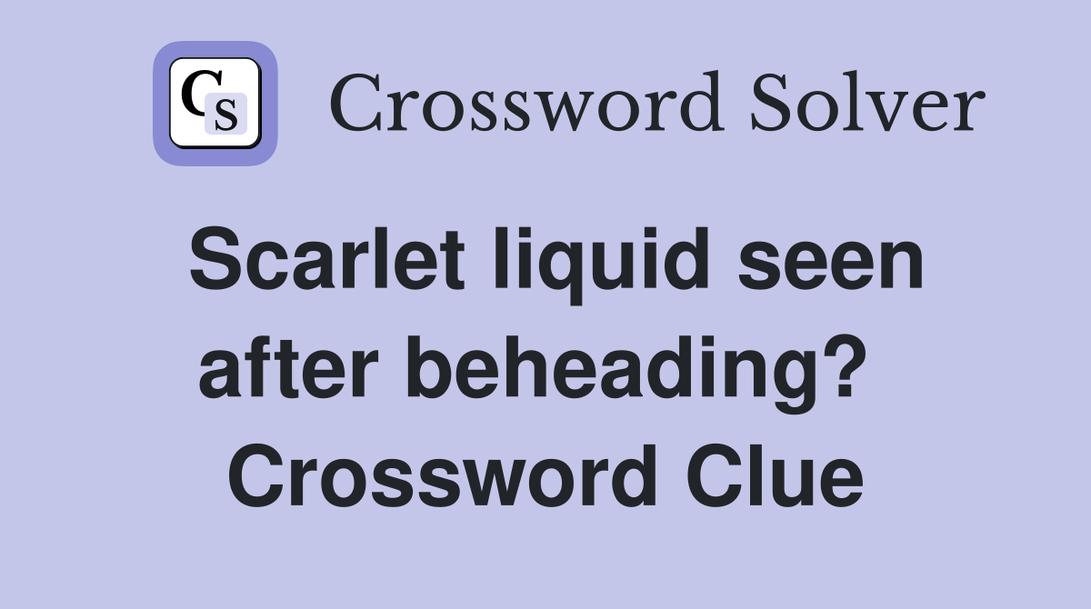 Scarlet liquid seen after beheading?  Crossword Clue
