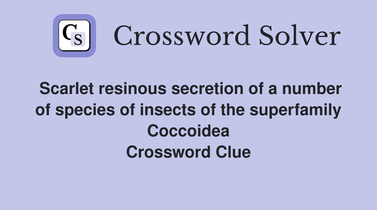 Scarlet resinous secretion of a number of species of insects of the superfamily Coccoidea Crossword Clue