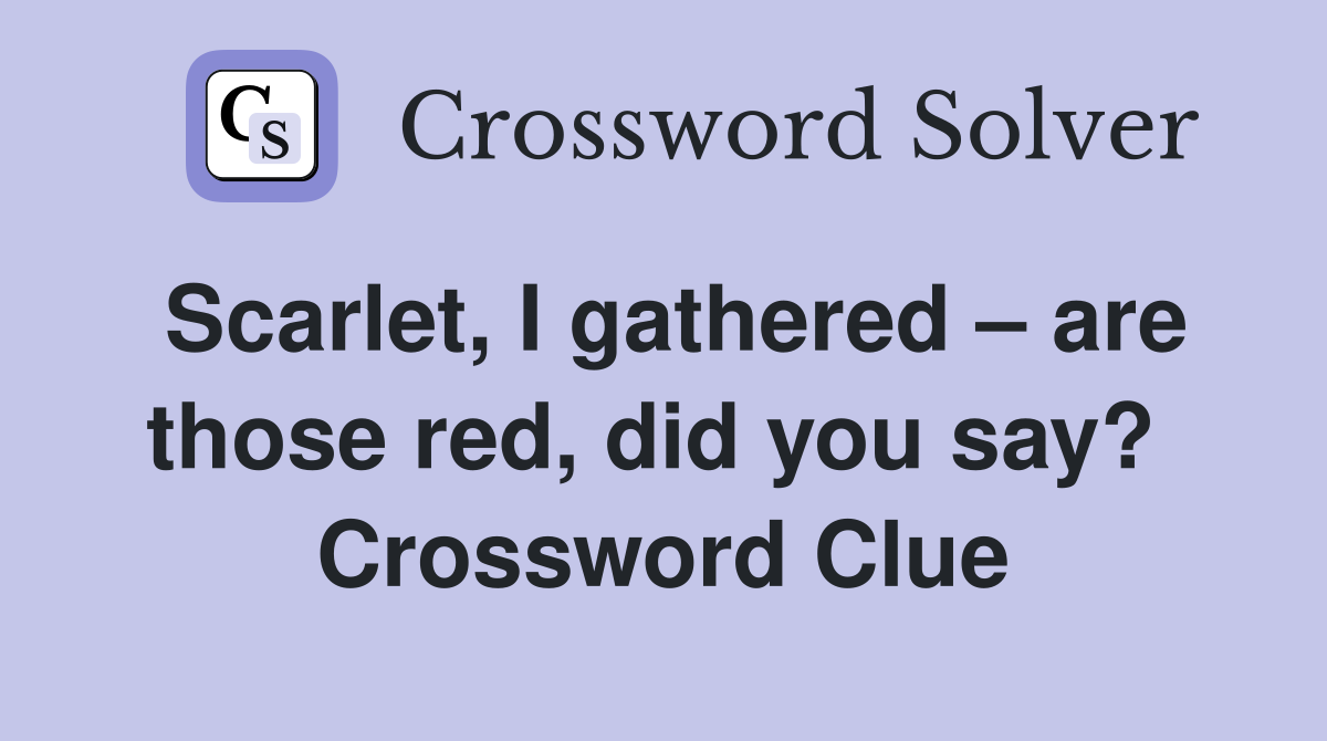 Scarlet, I gathered – are those red, did you say?  Crossword Clue