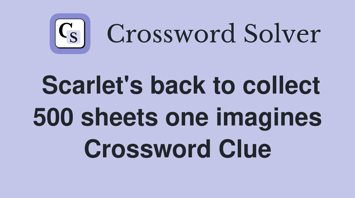 Scarlet's back to collect 500 sheets one imagines Crossword Clue