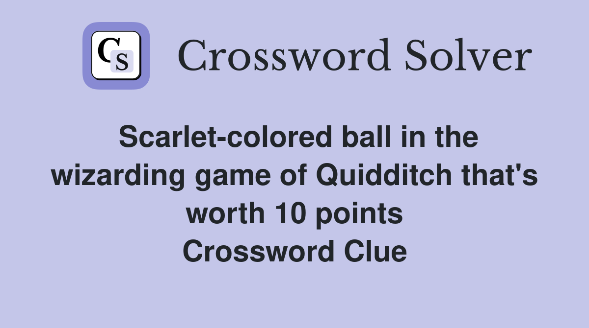 Scarlet-colored ball in the wizarding game of Quidditch that's worth 10 points Crossword Clue