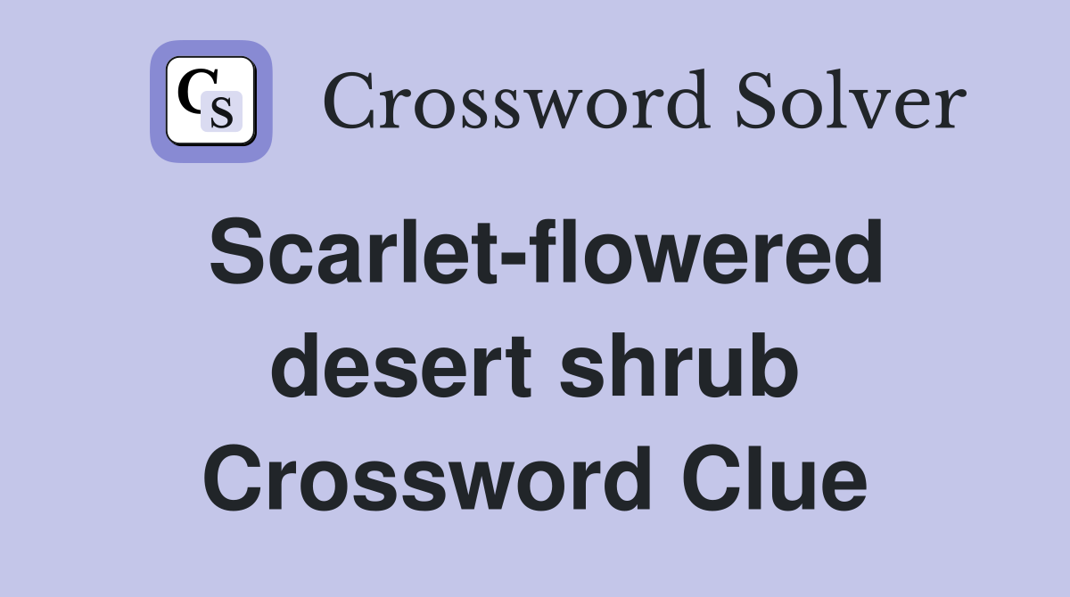 Scarlet-flowered desert shrub Crossword Clue