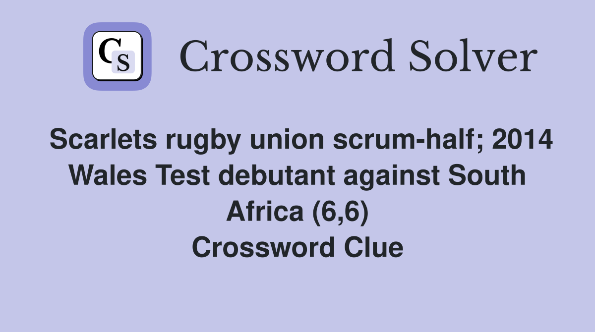 Scarlets rugby union scrum-half; 2014 Wales Test debutant against South Africa (6,6) Crossword Clue