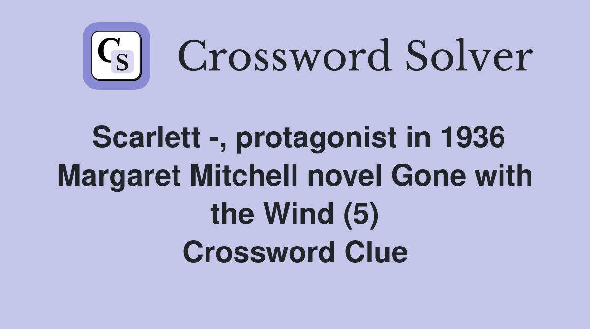 Scarlett -, protagonist in 1936 Margaret Mitchell novel Gone with the Wind (5) Crossword Clue