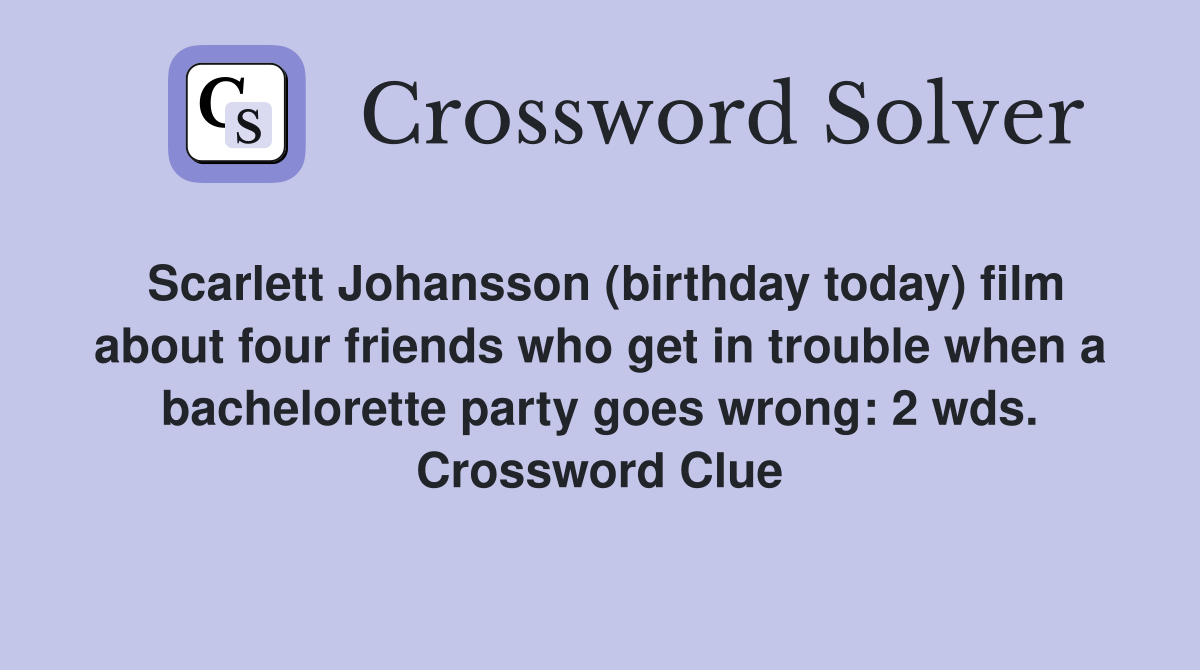 Scarlett Johansson (birthday today) film about four friends who get in trouble when a bachelorette party goes wrong: 2 wds. Crossword Clue